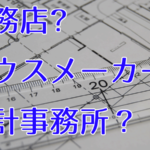 工務店、ハウスメーカー、設計事務所